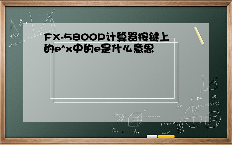 FX-5800P计算器按键上的e^x中的e是什么意思