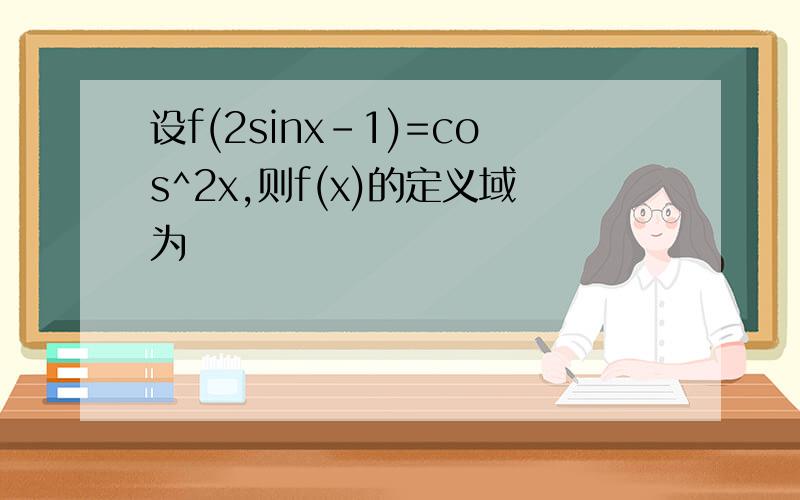 设f(2sinx-1)=cos^2x,则f(x)的定义域为