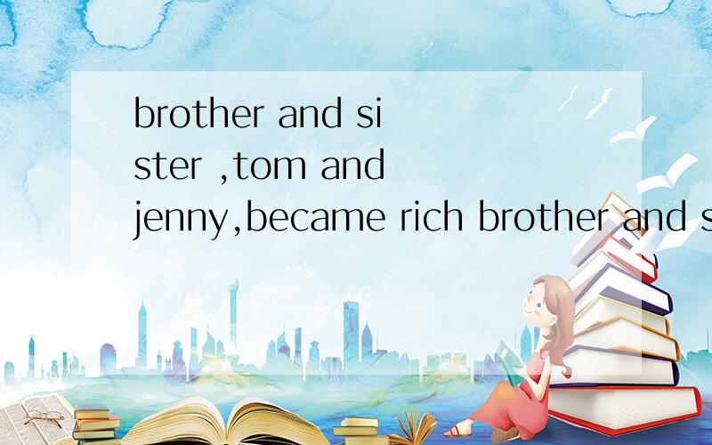 brother and sister ,tom and jenny,became rich brother and sister ,tom and jenny有这样用的么?
