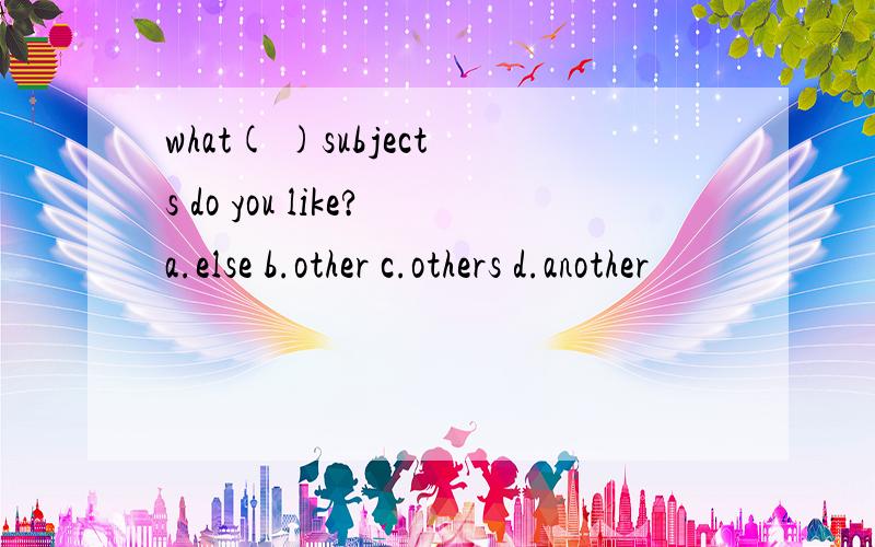 what( )subjects do you like?a.else b.other c.others d.another