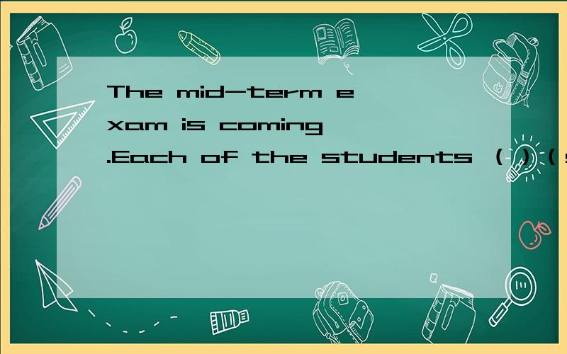 The mid-term exam is coming .Each of the students （）（study）for the exam at present 动词填空