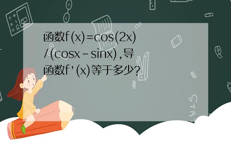 函数f(x)=cos(2x)/(cosx-sinx),导函数f'(x)等于多少?