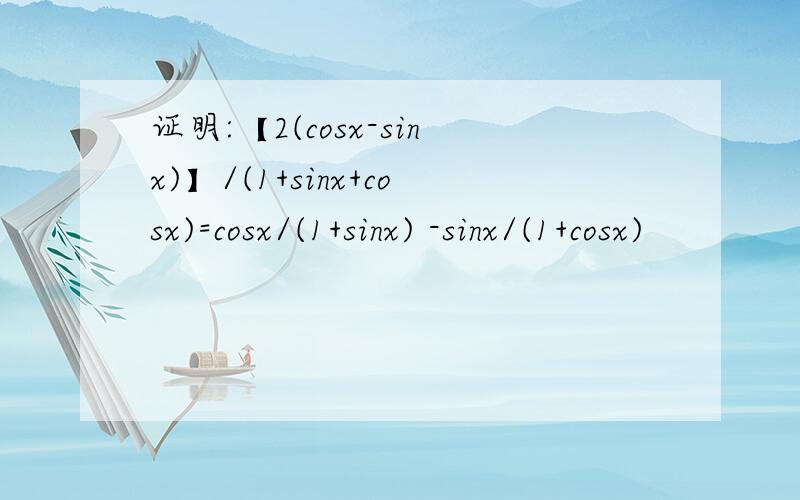 证明:【2(cosx-sinx)】/(1+sinx+cosx)=cosx/(1+sinx) -sinx/(1+cosx)