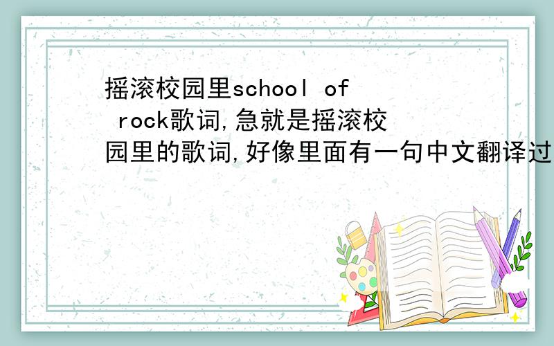 摇滚校园里school of rock歌词,急就是摇滚校园里的歌词,好像里面有一句中文翻译过来时,宝贝,秀起来.我要英文歌词!