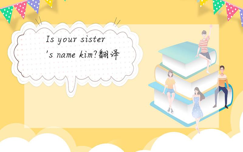 Is your sister's name kim?翻译