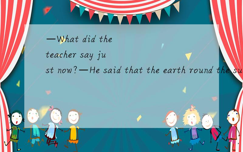 —What did the teacher say just now?—He said that the earth round the sun.A.go B.goes C.going D.will go