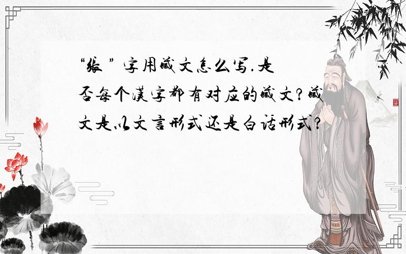 “张 ” 字用藏文怎么写.是否每个汉字都有对应的藏文?藏文是以文言形式还是白话形式?
