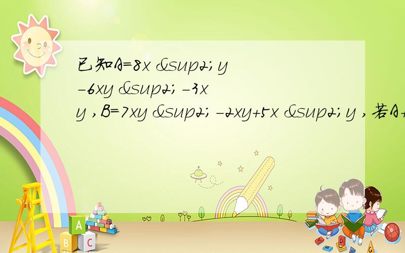 已知A=8x ²y-6xy ²-3xy ,B=7xy ²-2xy+5x ²y ,若A+B-3C=0,求C-A.同时请把解题过程写出,