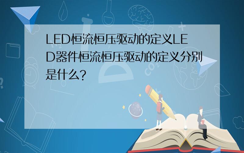 LED恒流恒压驱动的定义LED器件恒流恒压驱动的定义分别是什么?