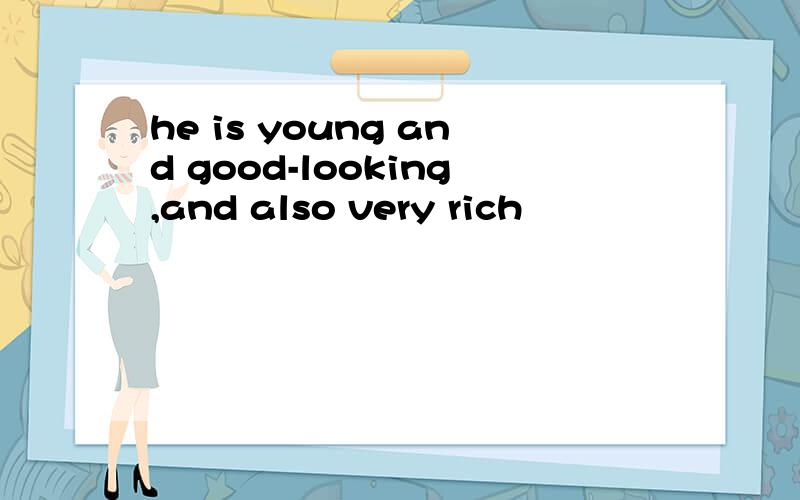 he is young and good-looking,and also very rich