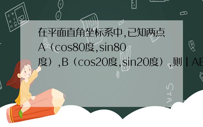 在平面直角坐标系中,已知两点A（cos80度,sin80度）,B（cos20度,sin20度）,则｜AB｜的值是?