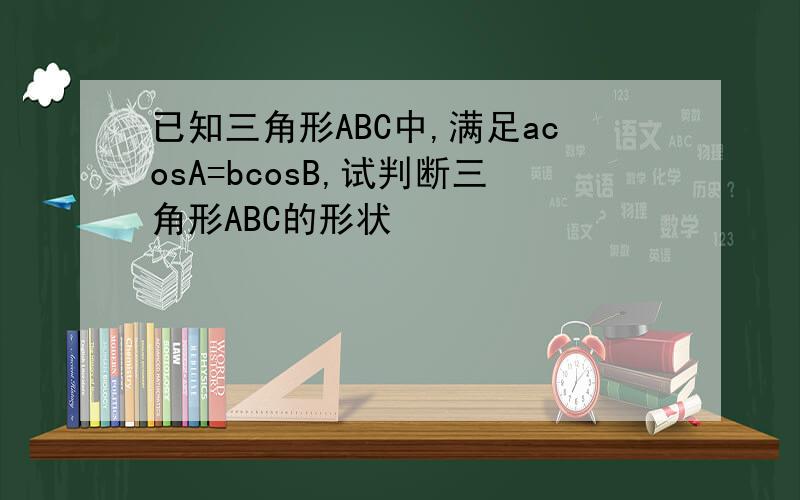 已知三角形ABC中,满足acosA=bcosB,试判断三角形ABC的形状