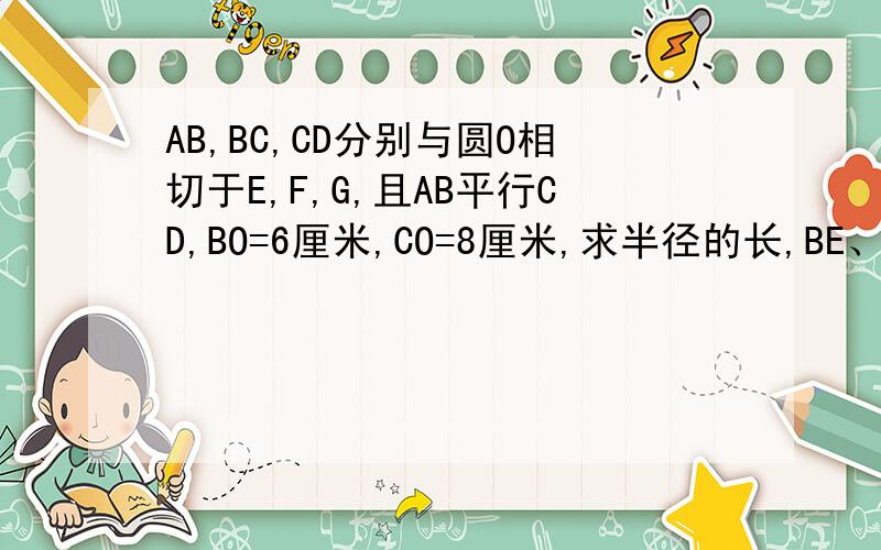 AB,BC,CD分别与圆O相切于E,F,G,且AB平行CD,BO=6厘米,CO=8厘米,求半径的长,BE、CG的长