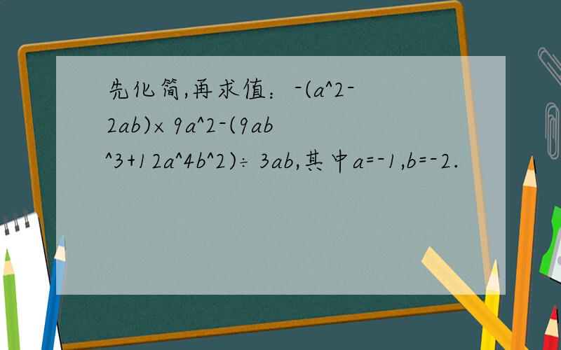 先化简,再求值：-(a^2-2ab)×9a^2-(9ab^3+12a^4b^2)÷3ab,其中a=-1,b=-2.