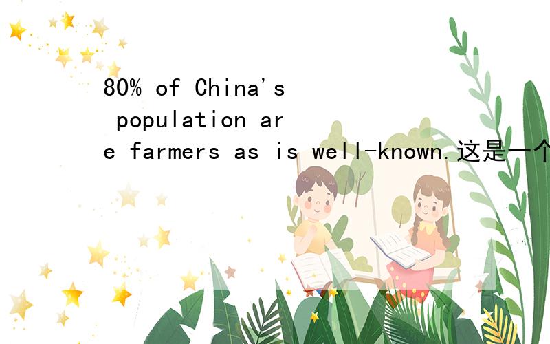 80% of China's population are farmers as is well-known.这是一个错句,在挑选答案时,请先动一动脑筋