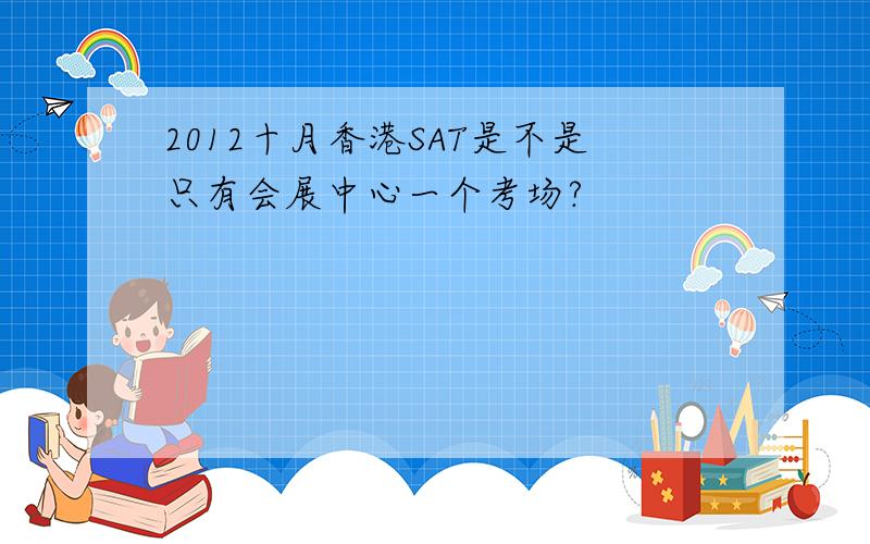 2012十月香港SAT是不是只有会展中心一个考场?