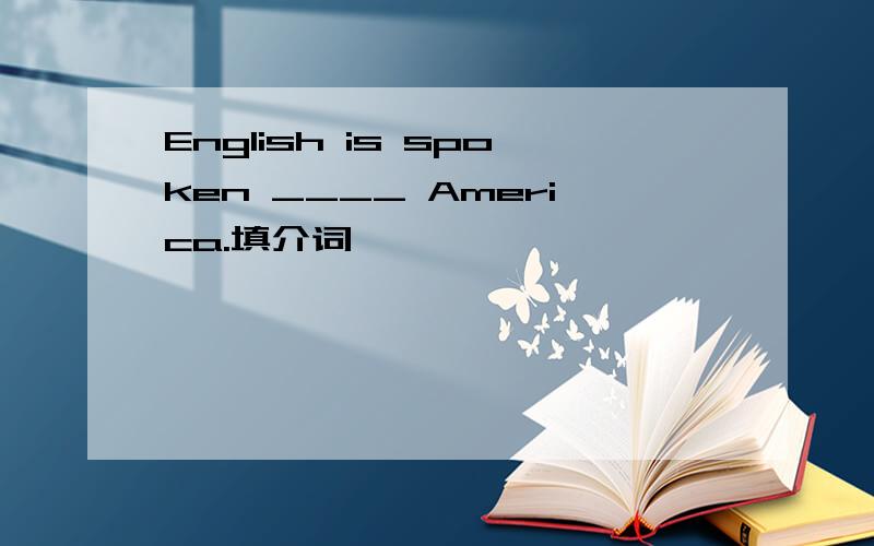 English is spoken ____ America.填介词