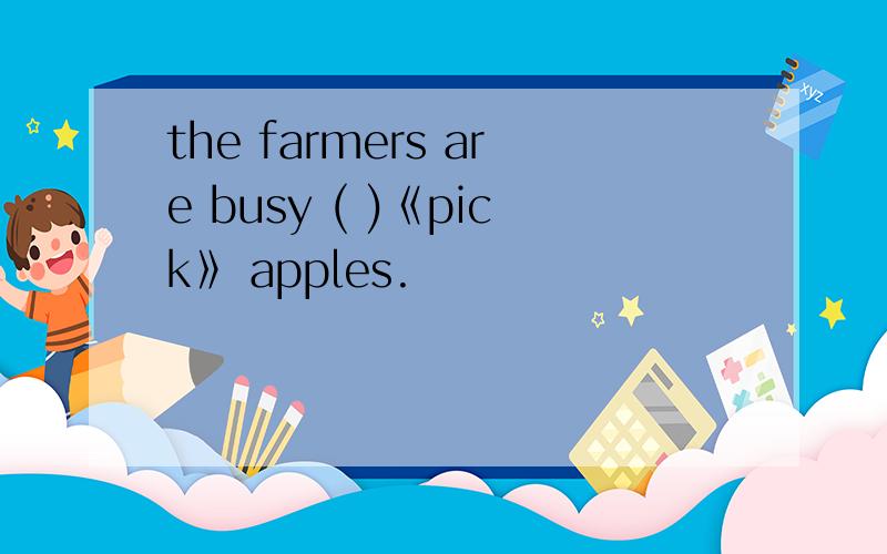 the farmers are busy ( )《pick》 apples.