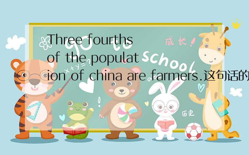 Three fourths of the population of china are farmers.这句话的主语是不是;