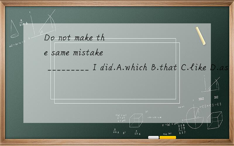 Do not make the same mistake _________ I did.A.which B.that C.like D.as