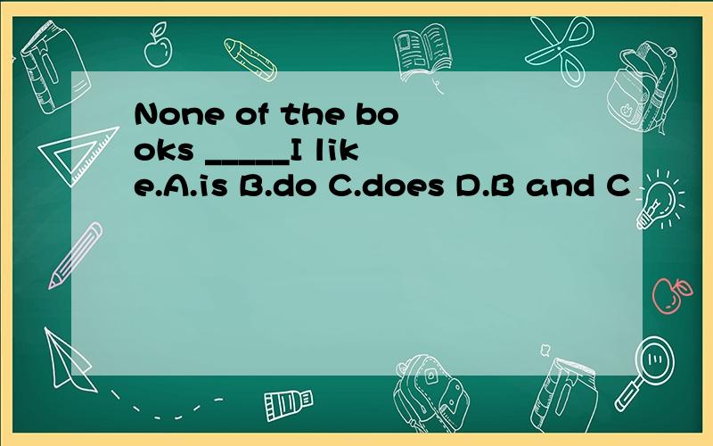 None of the books _____I like.A.is B.do C.does D.B and C