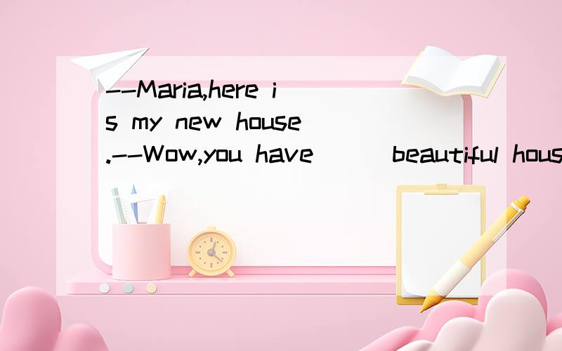 --Maria,here is my new house.--Wow,you have __ beautiful house A.a B.the C.不填