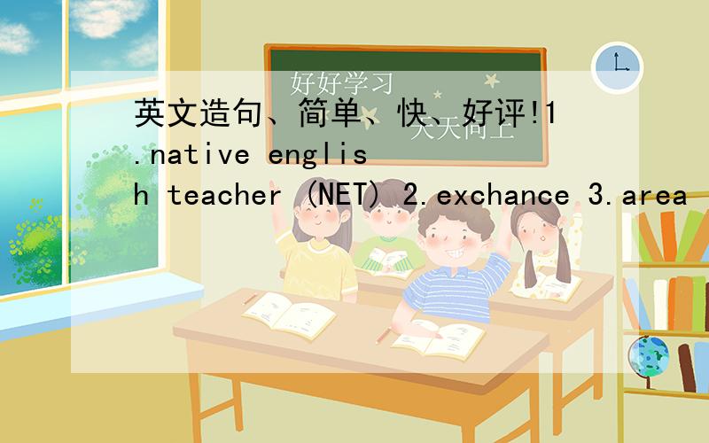 英文造句、简单、快、好评!1.native english teacher (NET) 2.exchance 3.area