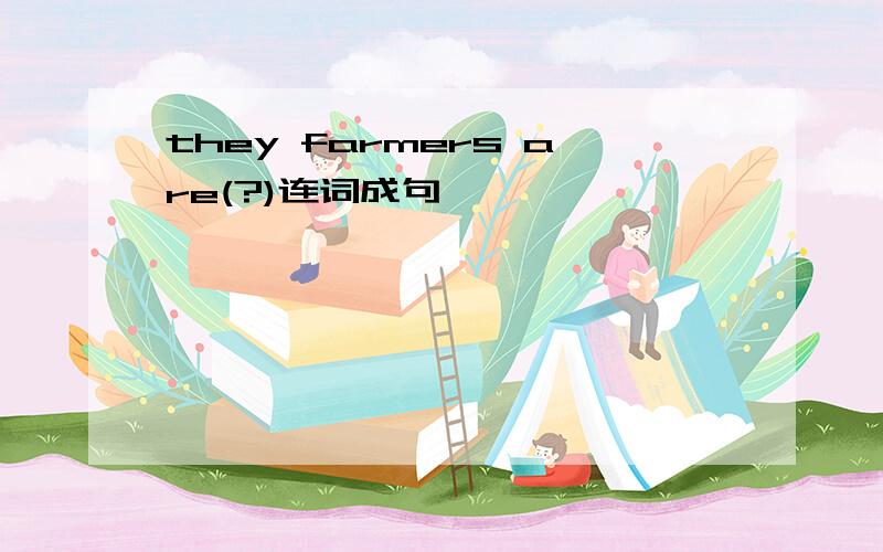 they farmers are(?)连词成句