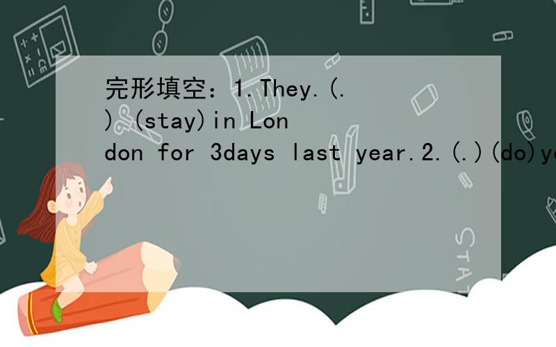 完形填空：1.They.(.) (stay)in London for 3days last year.2.(.)(do)you(.)(have)a good rest last