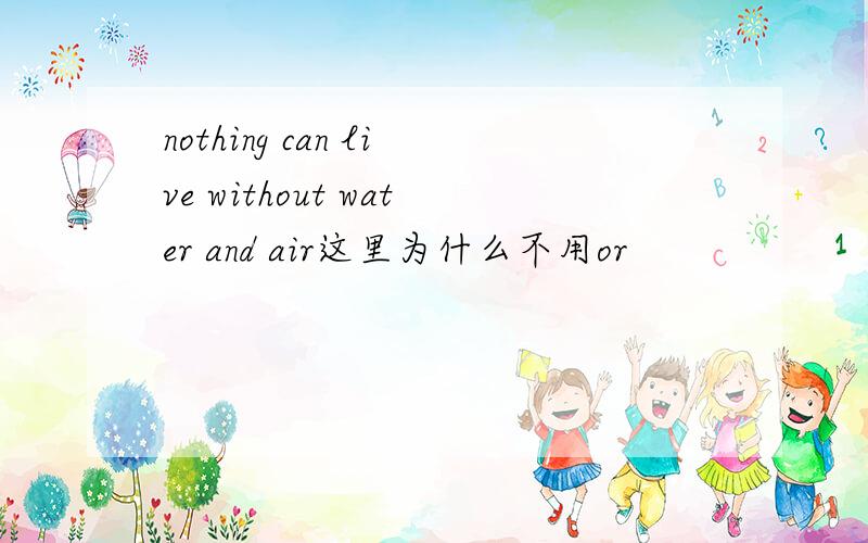 nothing can live without water and air这里为什么不用or