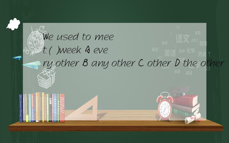 We used to meet( )week A every other B any other C other D the other