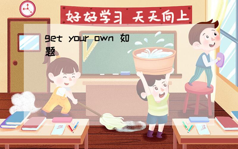 get your own 如题