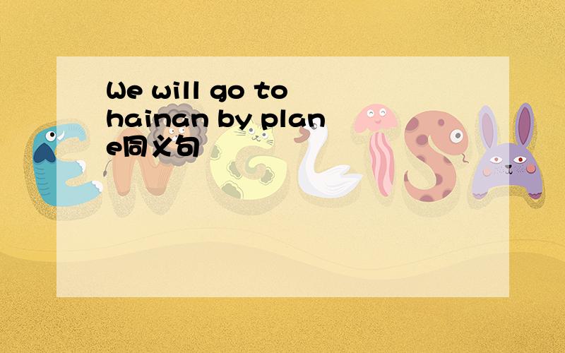 We will go to hainan by plane同义句