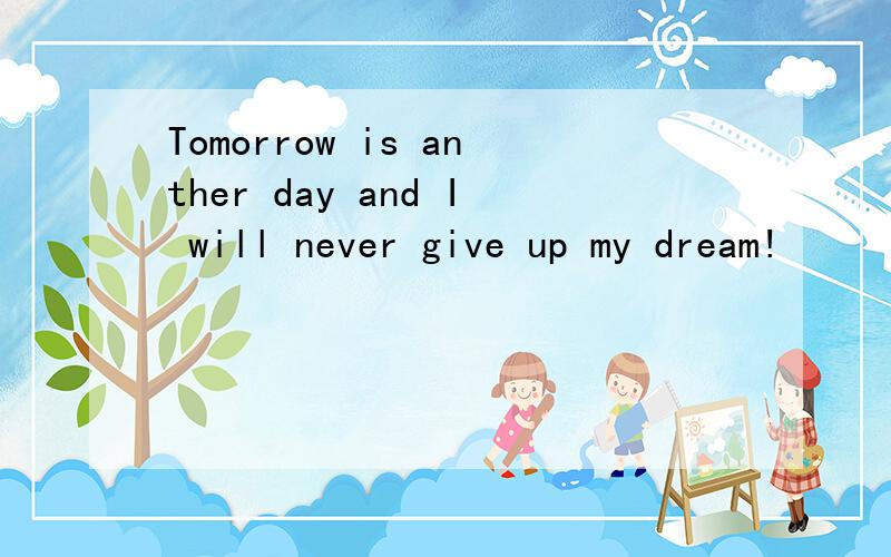 Tomorrow is anther day and I will never give up my dream!