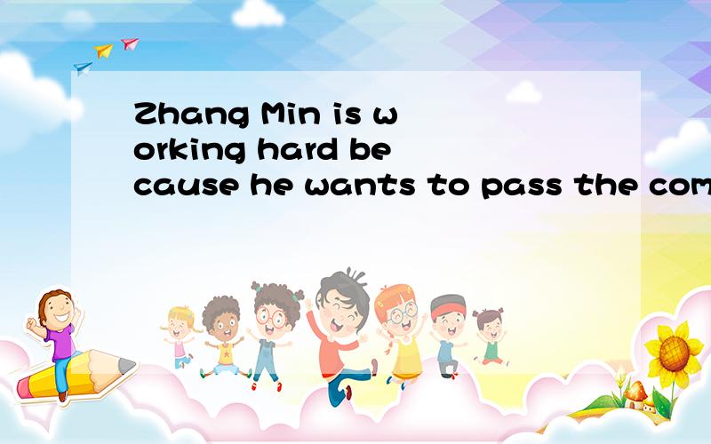 Zhang Min is working hard because he wants to pass the coming exam.zhang min is working hard ____ ____ _____ pass the coming exam.在空白处填入恰当的词，使上下句义相同或相近。