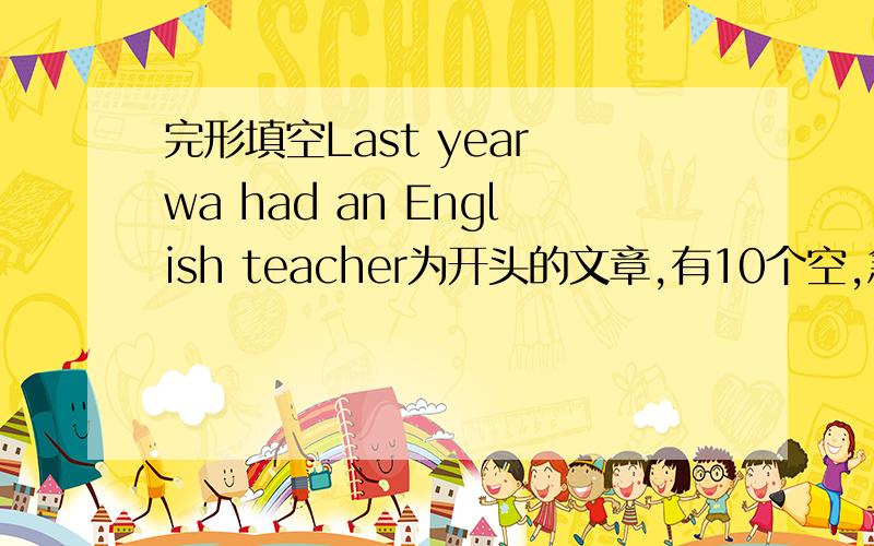 完形填空Last year wa had an English teacher为开头的文章,有10个空,急