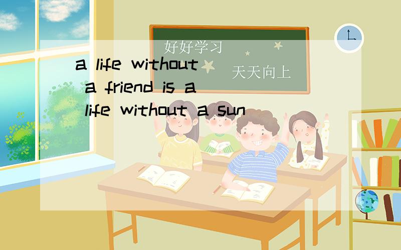 a life without a friend is a life without a sun