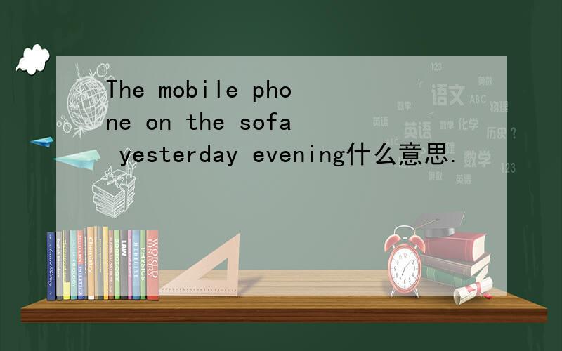The mobile phone on the sofa yesterday evening什么意思.