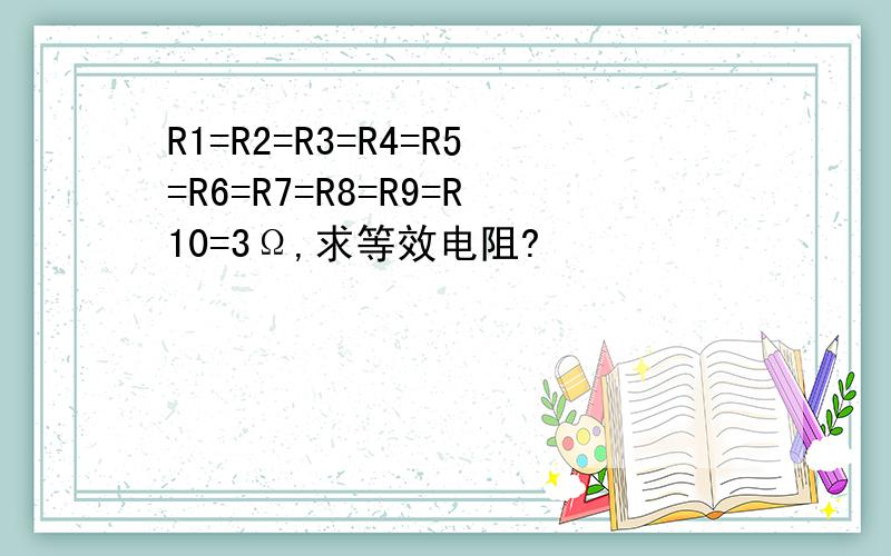 R1=R2=R3=R4=R5=R6=R7=R8=R9=R10=3Ω,求等效电阻?