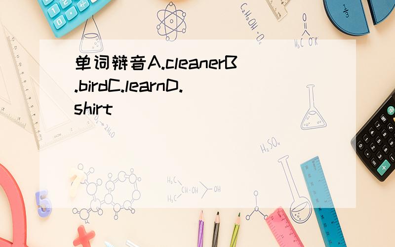 单词辩音A.cleanerB.birdC.learnD.shirt