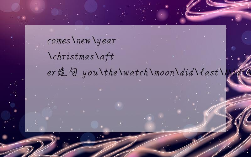 comes\new\year\christmas\after造句 you\the\watch\moon\did\last\Mid-Autumn festival造句