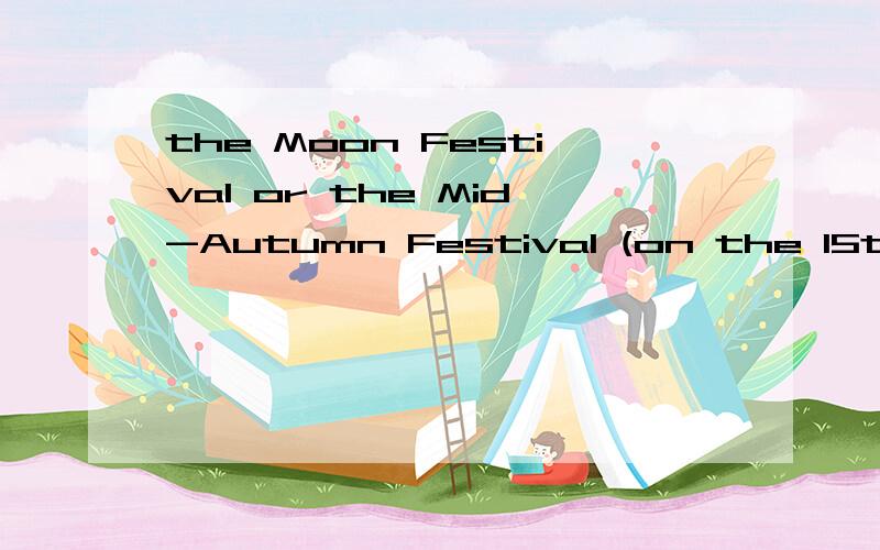 the Moon Festival or the Mid-Autumn Festival (on the 15th day of the 8th lunar