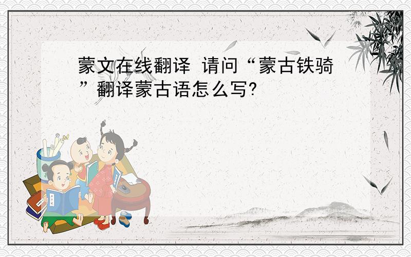 蒙文在线翻译 请问“蒙古铁骑”翻译蒙古语怎么写?
