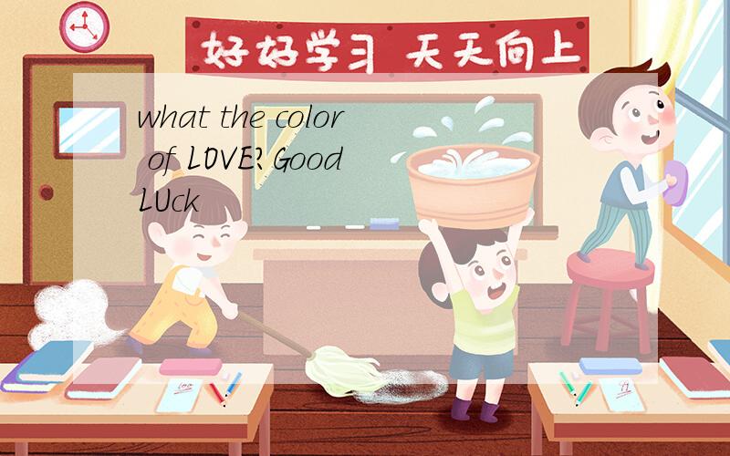 what the color of LOVE?Good LUck