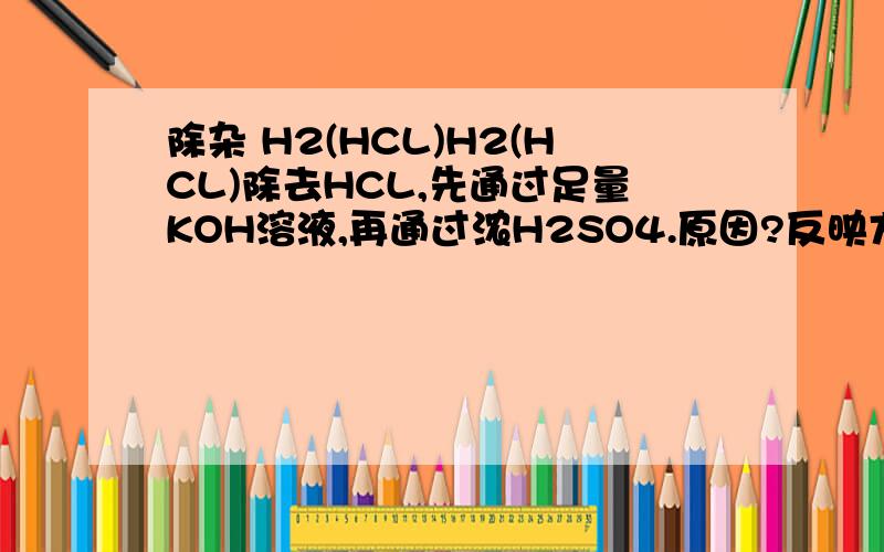 除杂 H2(HCL)H2(HCL)除去HCL,先通过足量KOH溶液,再通过浓H2SO4.原因?反映方程式是什么KCL和H2SO4不是可以反应吗?