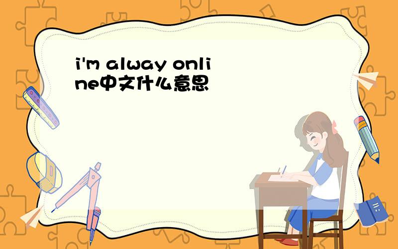 i'm alway online中文什么意思