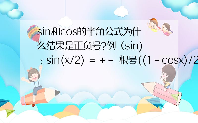 sin和cos的半角公式为什么结果是正负号?例（sin)：sin(x/2) = +- 根号((1-cosx)/2)