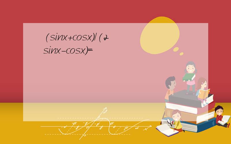 (sinx+cosx)/(2sinx-cosx)=