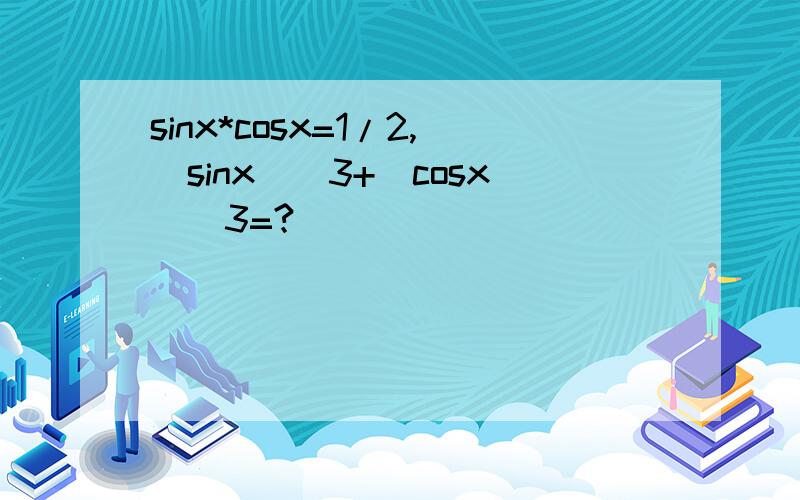 sinx*cosx=1/2,(sinx)^3+(cosx)^3=?