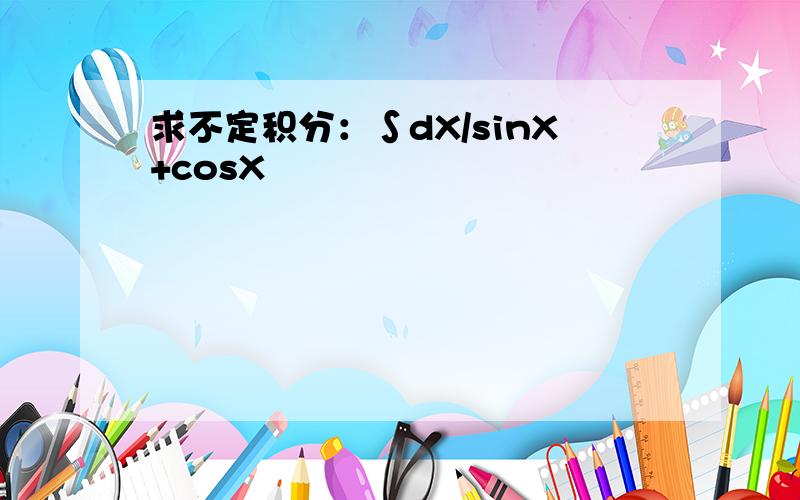 求不定积分：∫dX/sinX+cosX